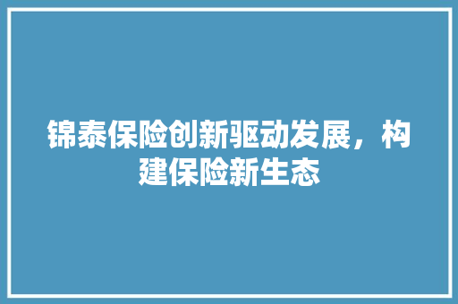 锦泰保险创新驱动发展，构建保险新生态
