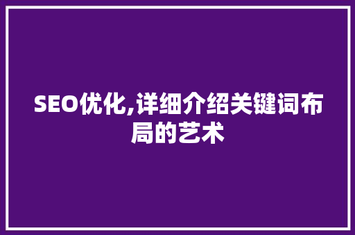 SEO优化,详细介绍关键词布局的艺术