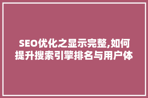 SEO优化之显示完整,如何提升搜索引擎排名与用户体验