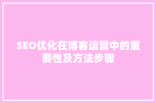 SEO优化在博客运营中的重要性及方法步骤