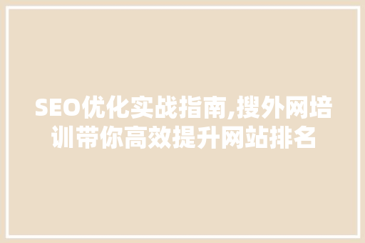 SEO优化实战指南,搜外网培训带你高效提升网站排名