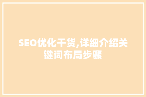 SEO优化干货,详细介绍关键词布局步骤