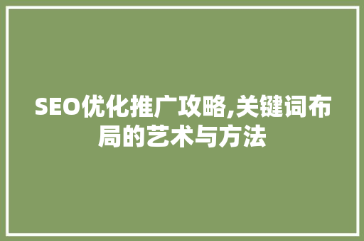 SEO优化推广攻略,关键词布局的艺术与方法