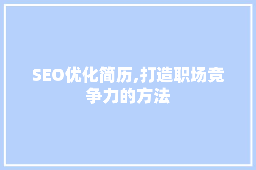 SEO优化简历,打造职场竞争力的方法