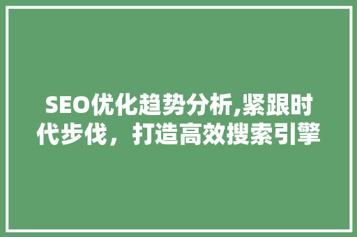 SEO优化趋势分析,紧跟时代步伐，打造高效搜索引擎营销步骤