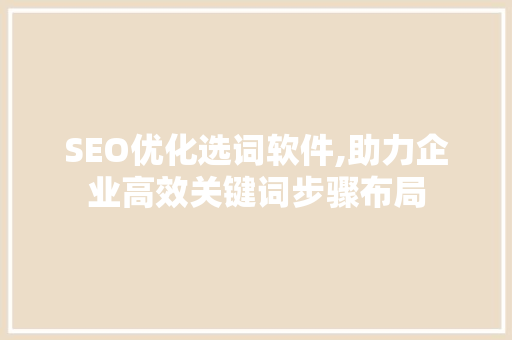 SEO优化选词软件,助力企业高效关键词步骤布局