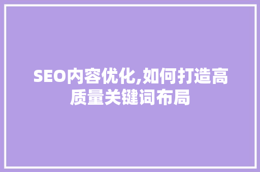 SEO内容优化,如何打造高质量关键词布局