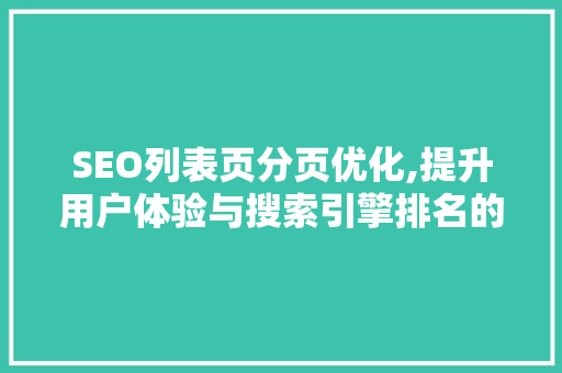 SEO列表页分页优化,提升用户体验与搜索引擎排名的方法