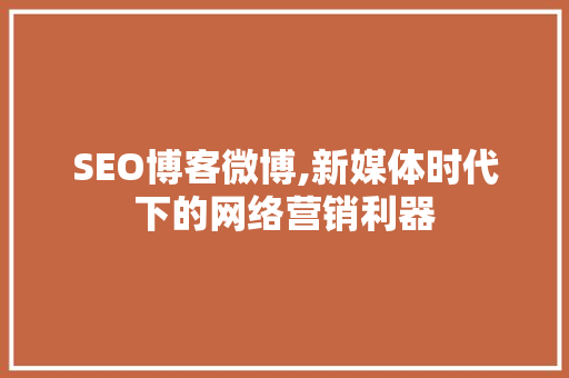 SEO博客微博,新媒体时代下的网络营销利器