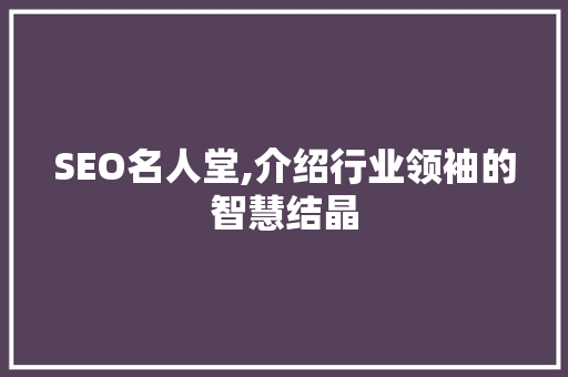 SEO名人堂,介绍行业领袖的智慧结晶