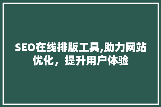 SEO在线排版工具,助力网站优化，提升用户体验
