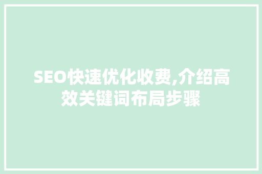 SEO快速优化收费,介绍高效关键词布局步骤
