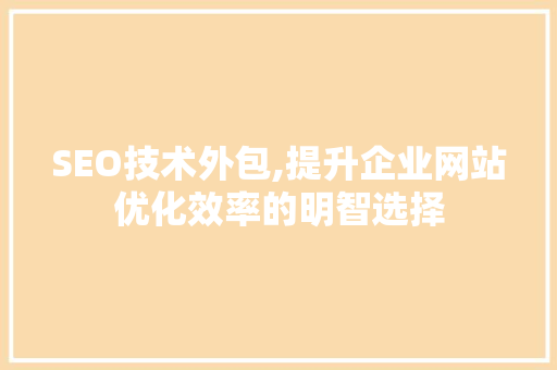 SEO技术外包,提升企业网站优化效率的明智选择