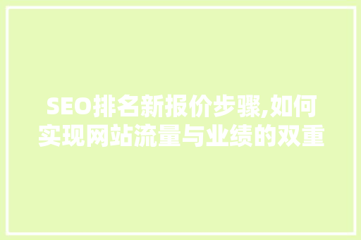 SEO排名新报价步骤,如何实现网站流量与业绩的双重提升