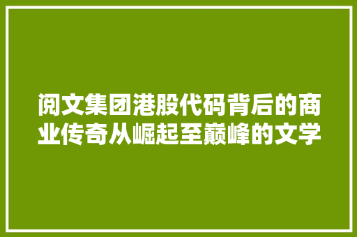 阅文集团港股代码背后的商业传奇从崛起至巅峰的文学帝国