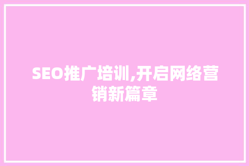 SEO推广培训,开启网络营销新篇章