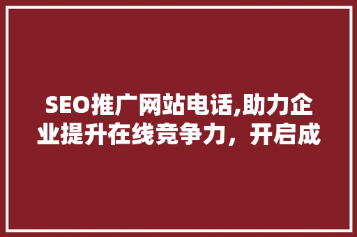 SEO推广网站电话,助力企业提升在线竞争力，开启成功之门
