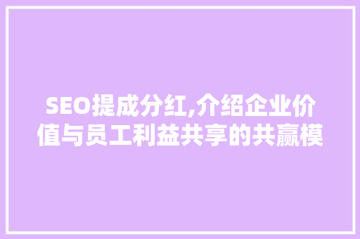 SEO提成分红,介绍企业价值与员工利益共享的共赢模式