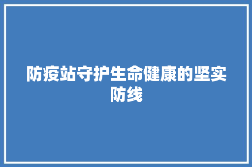 防疫站守护生命健康的坚实防线