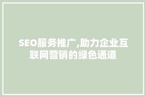 SEO服务推广,助力企业互联网营销的绿色通道