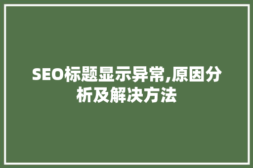 SEO标题显示异常,原因分析及解决方法