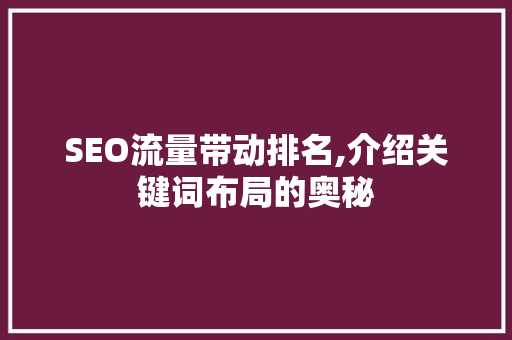 SEO流量带动排名,介绍关键词布局的奥秘
