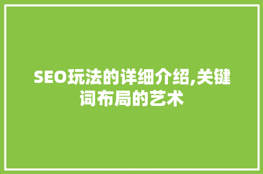 SEO玩法的详细介绍,关键词布局的艺术