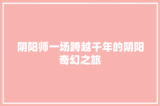 阴阳师一场跨越千年的阴阳奇幻之旅