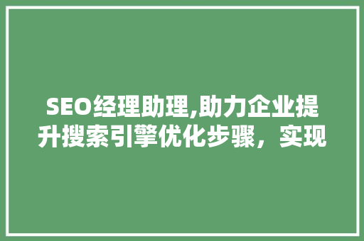 SEO经理助理,助力企业提升搜索引擎优化步骤，实现线上业绩飞跃