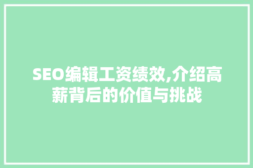 SEO编辑工资绩效,介绍高薪背后的价值与挑战