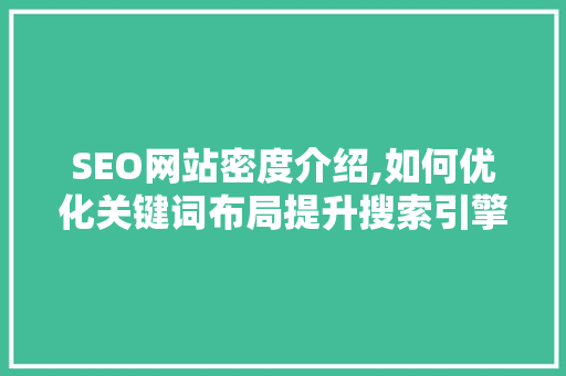 SEO网站密度介绍,如何优化关键词布局提升搜索引擎排名