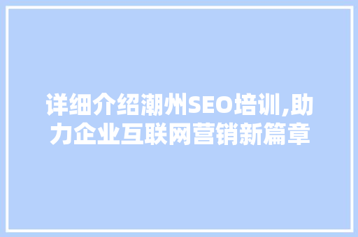 详细介绍潮州SEO培训,助力企业互联网营销新篇章