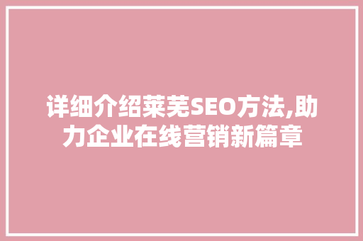 详细介绍莱芜SEO方法,助力企业在线营销新篇章