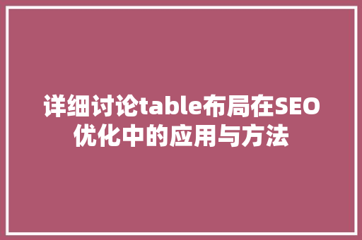 详细讨论table布局在SEO优化中的应用与方法