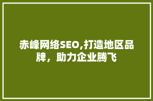 赤峰网络SEO,打造地区品牌，助力企业腾飞