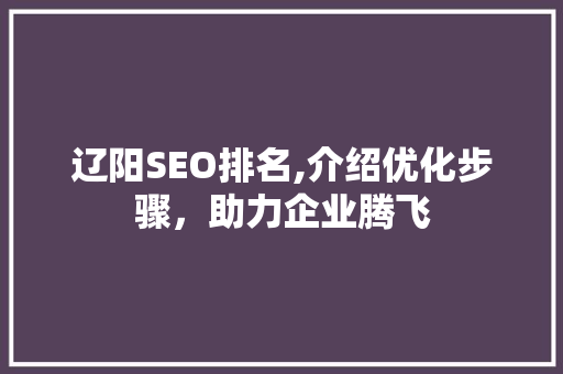 辽阳SEO排名,介绍优化步骤，助力企业腾飞