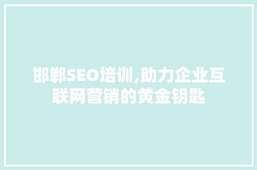 邯郸SEO培训,助力企业互联网营销的黄金钥匙