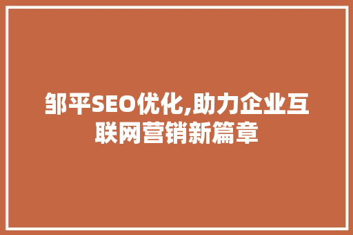 邹平SEO优化,助力企业互联网营销新篇章