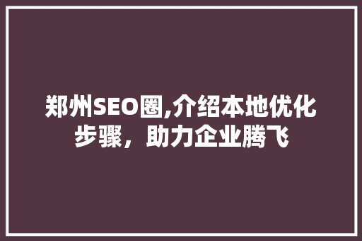 郑州SEO圈,介绍本地优化步骤，助力企业腾飞