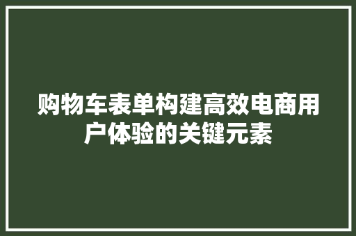 购物车表单构建高效电商用户体验的关键元素