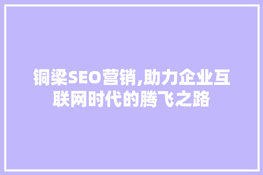 铜梁SEO营销,助力企业互联网时代的腾飞之路