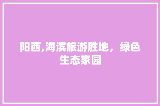 阳西,海滨旅游胜地，绿色生态家园