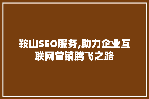 鞍山SEO服务,助力企业互联网营销腾飞之路