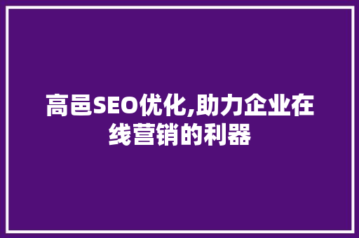 高邑SEO优化,助力企业在线营销的利器
