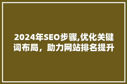 2024年SEO步骤,优化关键词布局，助力网站排名提升