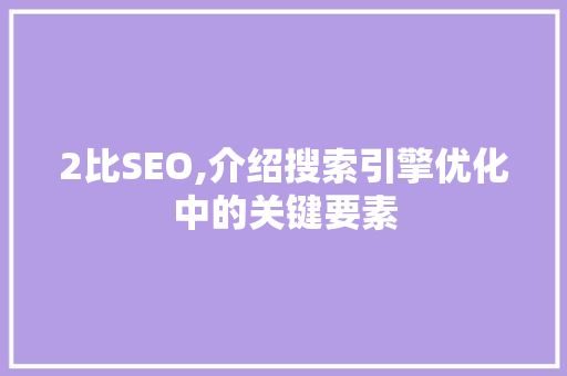 2比SEO,介绍搜索引擎优化中的关键要素