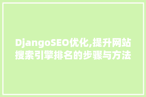 DjangoSEO优化,提升网站搜索引擎排名的步骤与方法