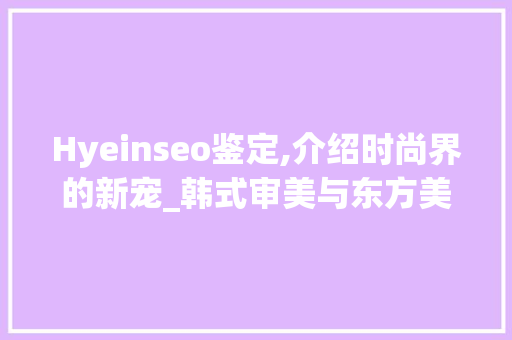 Hyeinseo鉴定,介绍时尚界的新宠_韩式审美与东方美学碰撞