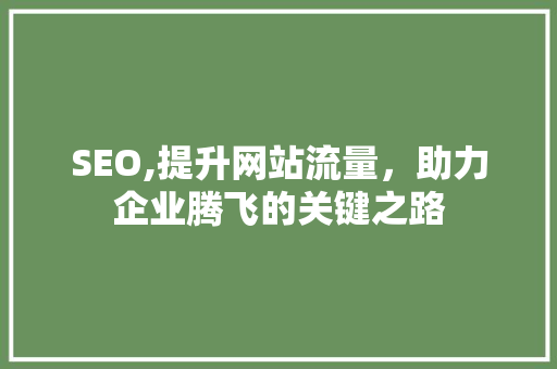 SEO,提升网站流量，助力企业腾飞的关键之路