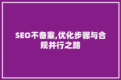 SEO不备案,优化步骤与合规并行之路